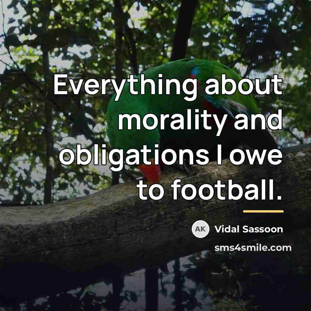 “Everything about morality and obligations I owe to football.…” quote by Vidal Sassoon