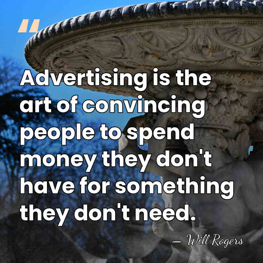 Advertising is the art of convincing people to spend money they don't&hellip; - Will Rogers