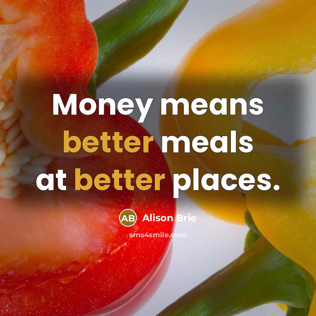 “Money means better meals at better places.” quote by Alison Brie