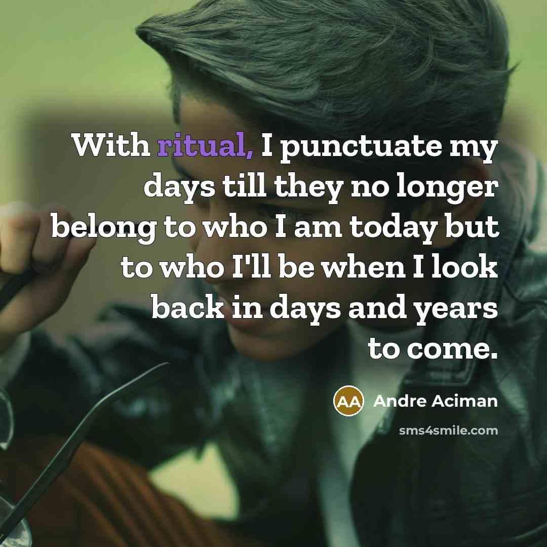 “With ritual, I punctuate my days till they no longer…” quote by Andre Aciman
