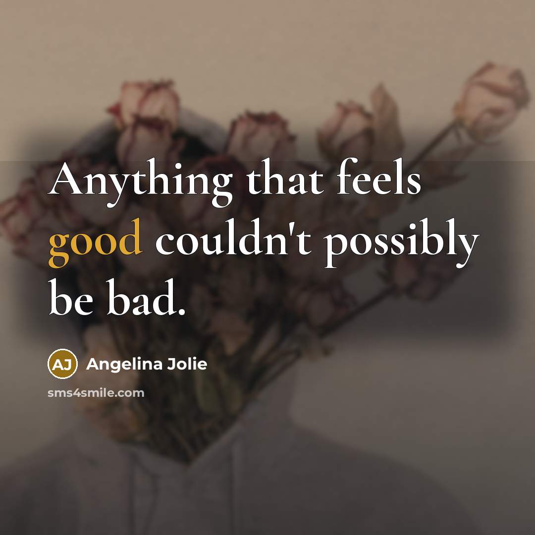 “Anything that feels good couldn't possibly be bad.…” quote by Angelina Jolie