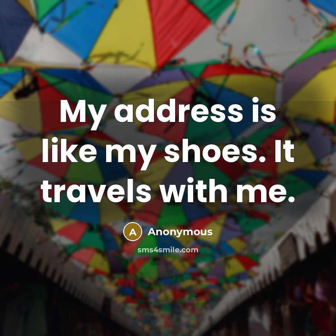 “My address is like my shoes. It travels with me.” quote by Anonymous