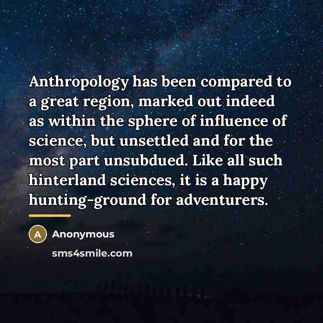 “Anthropology has been compared to a great region, marked out…” quote by Anonymous