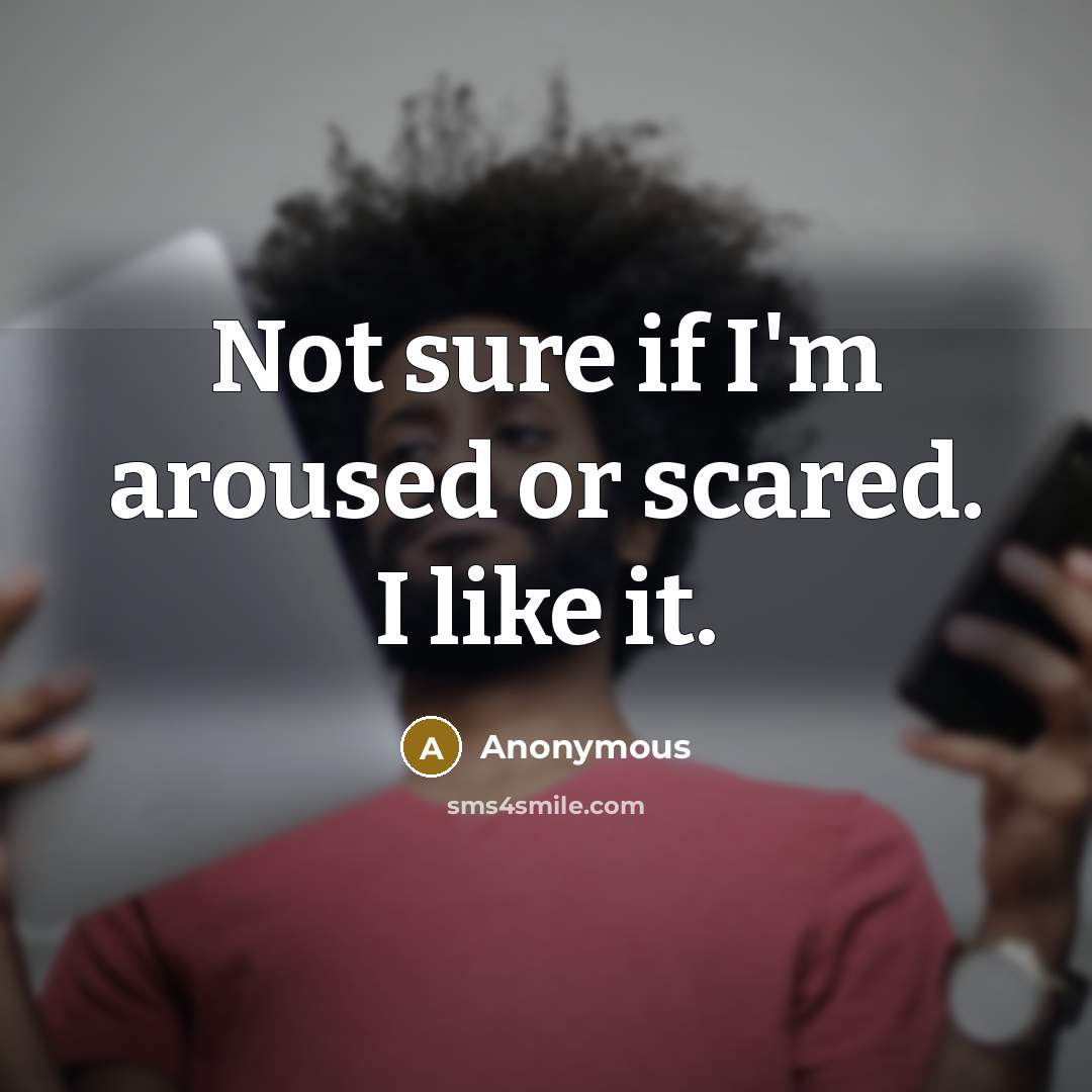 “Not sure if I'm aroused or scared. I like it.” quote by Anonymous