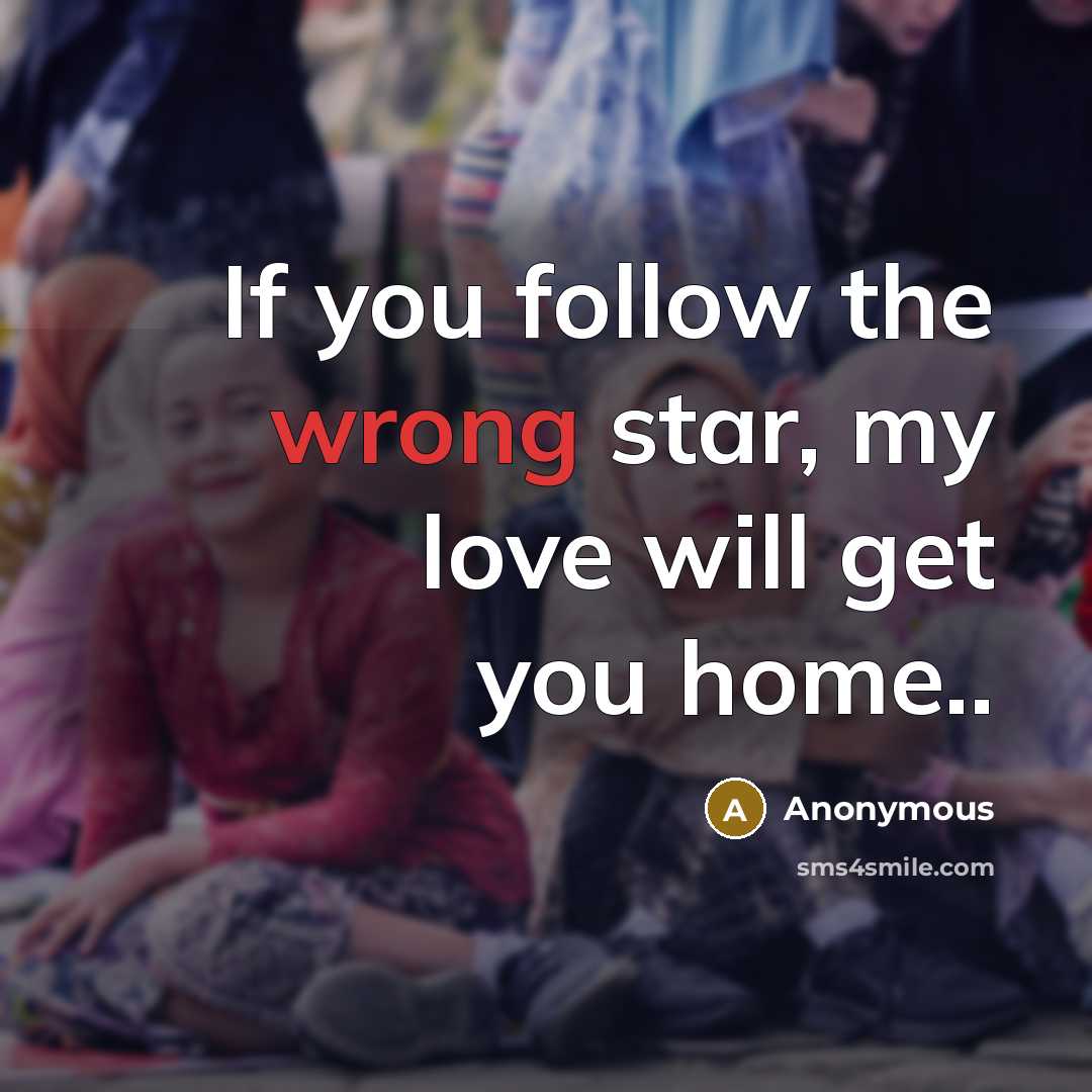 “If you follow the wrong star, my love will get…” quote by Anonymous