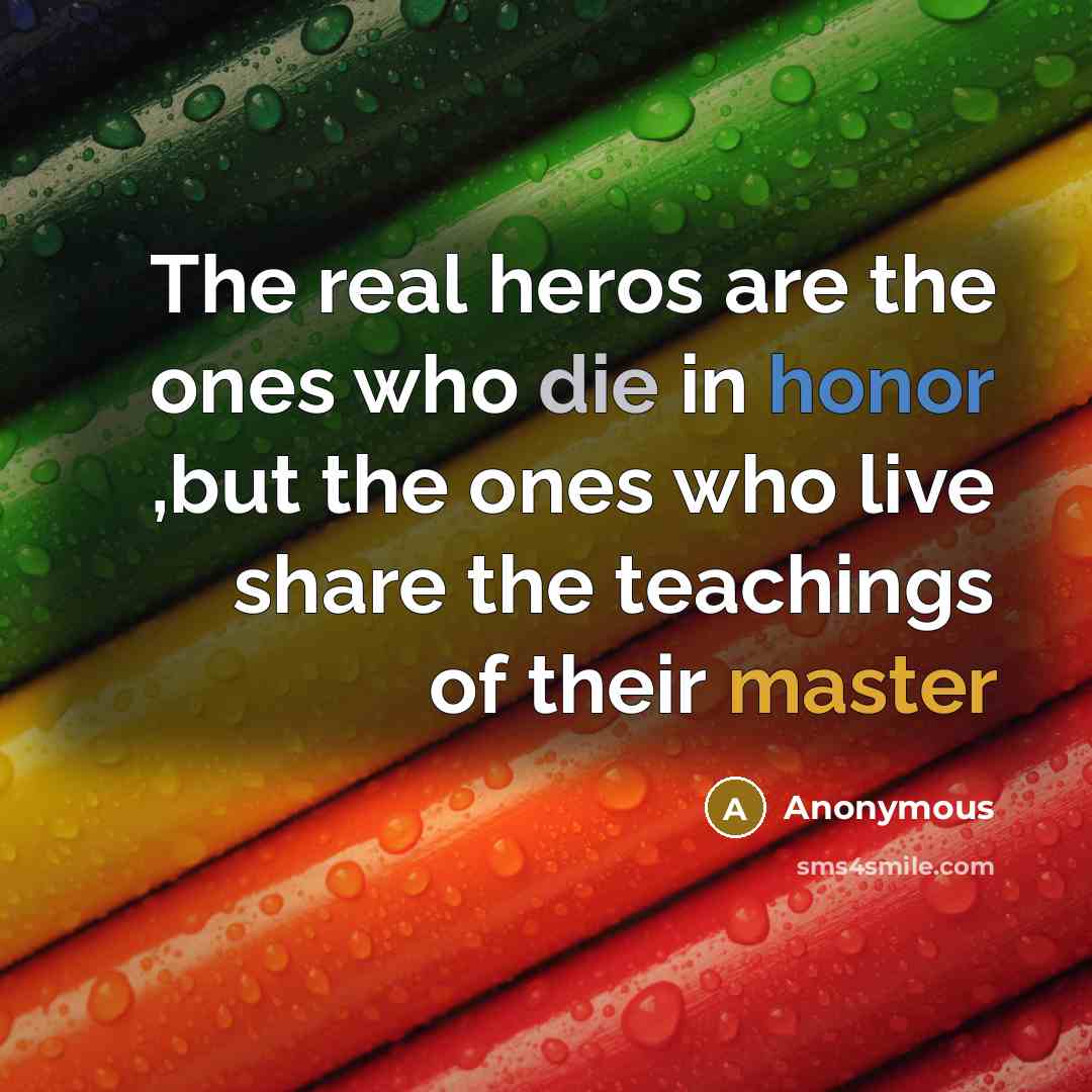 “The real heros are the ones who die in honor ,but the ones who live share the teachings of their master” quote by Anonymous