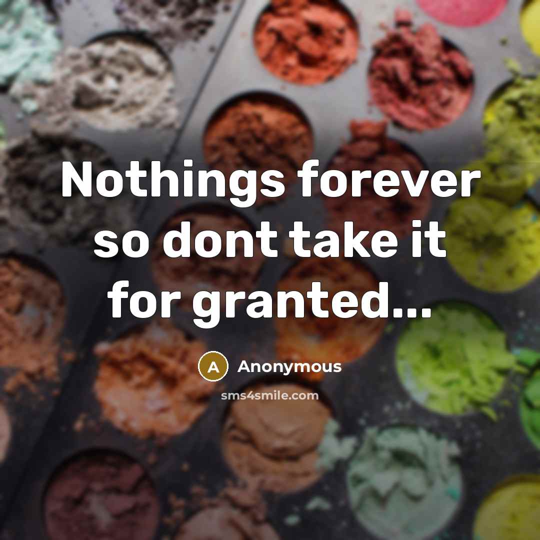 “Nothings forever so dont take it for granted...” quote by Anonymous