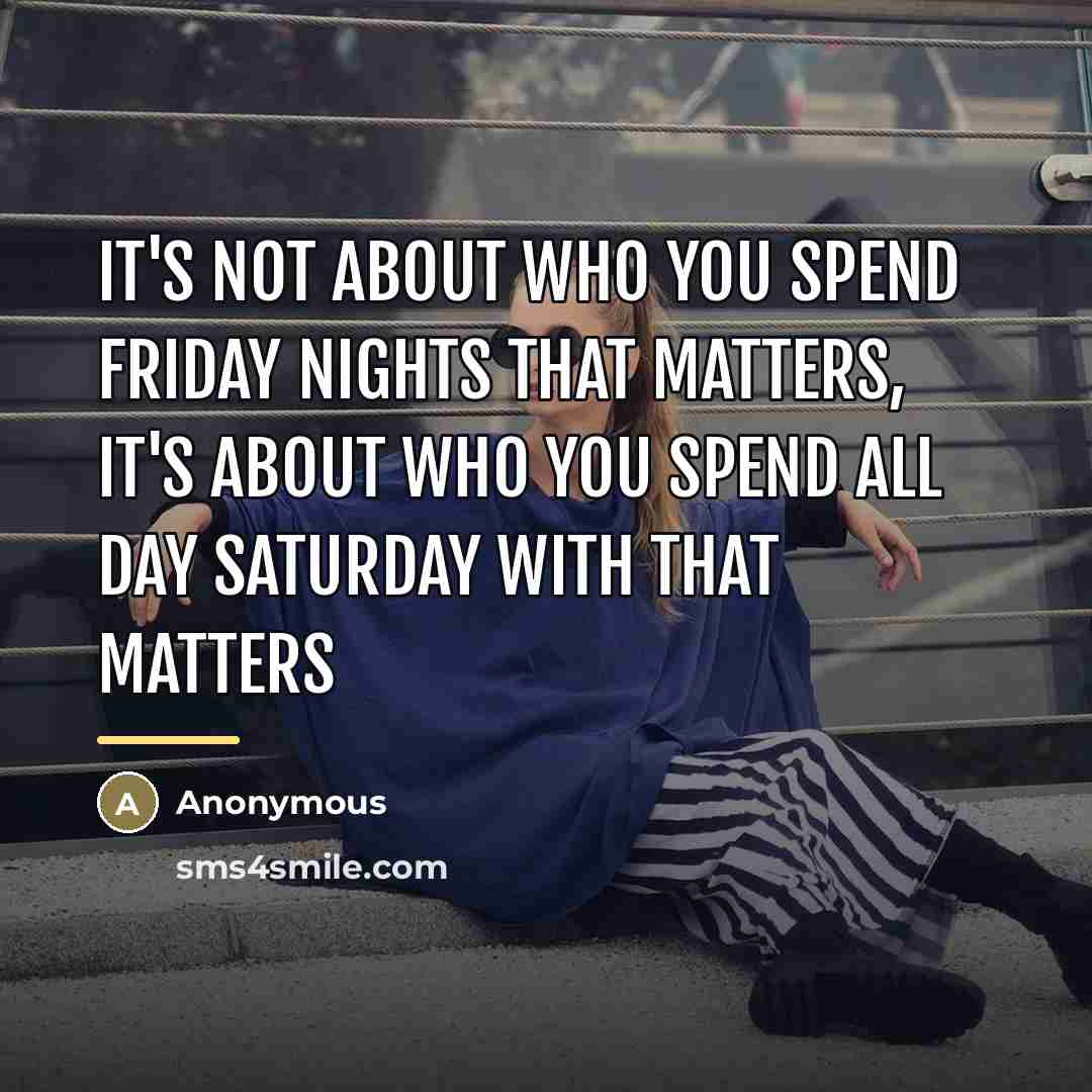 “It's not about who you spend Friday nights that matters,…” quote by Anonymous
