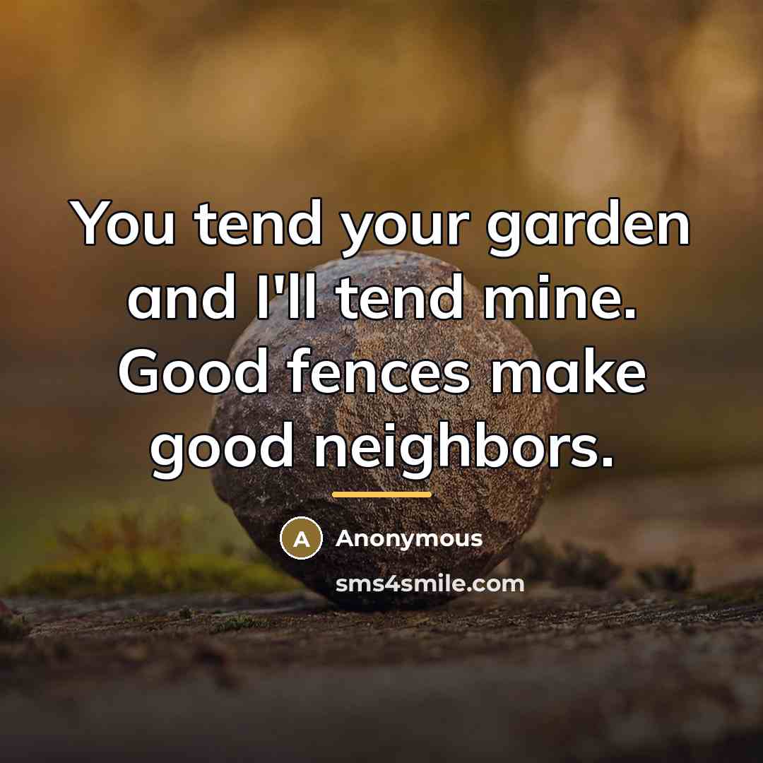 “You tend your garden and I'll tend mine. Good fences…” quote by Anonymous