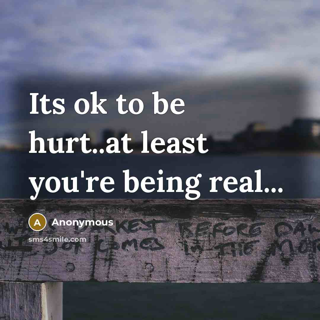 “Its ok to be hurt..at least you're being real...” quote by Anonymous