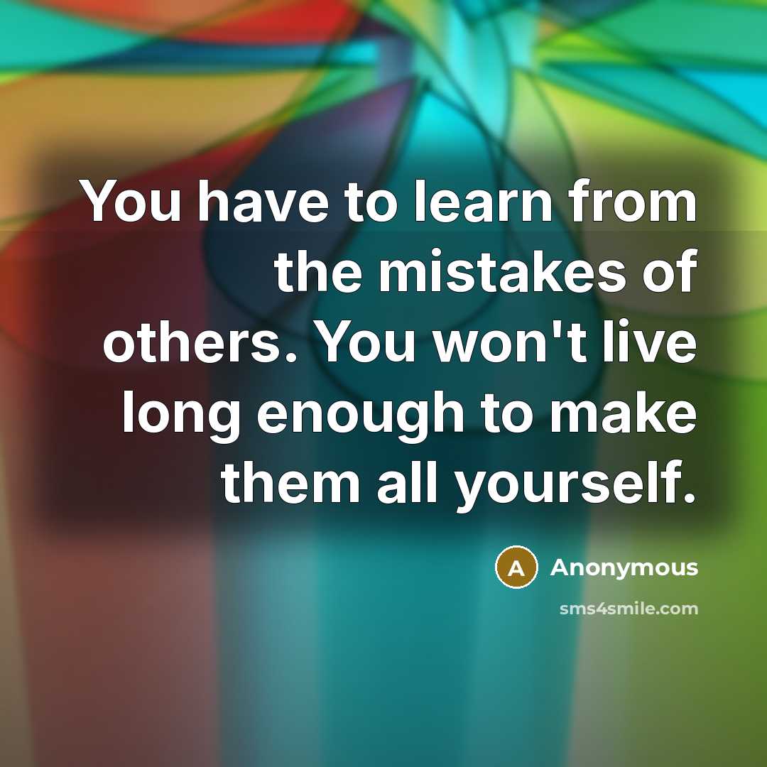 “You have to learn from the mistakes of others. You won't live long enough to make them all yourself.” quote by Anonymous