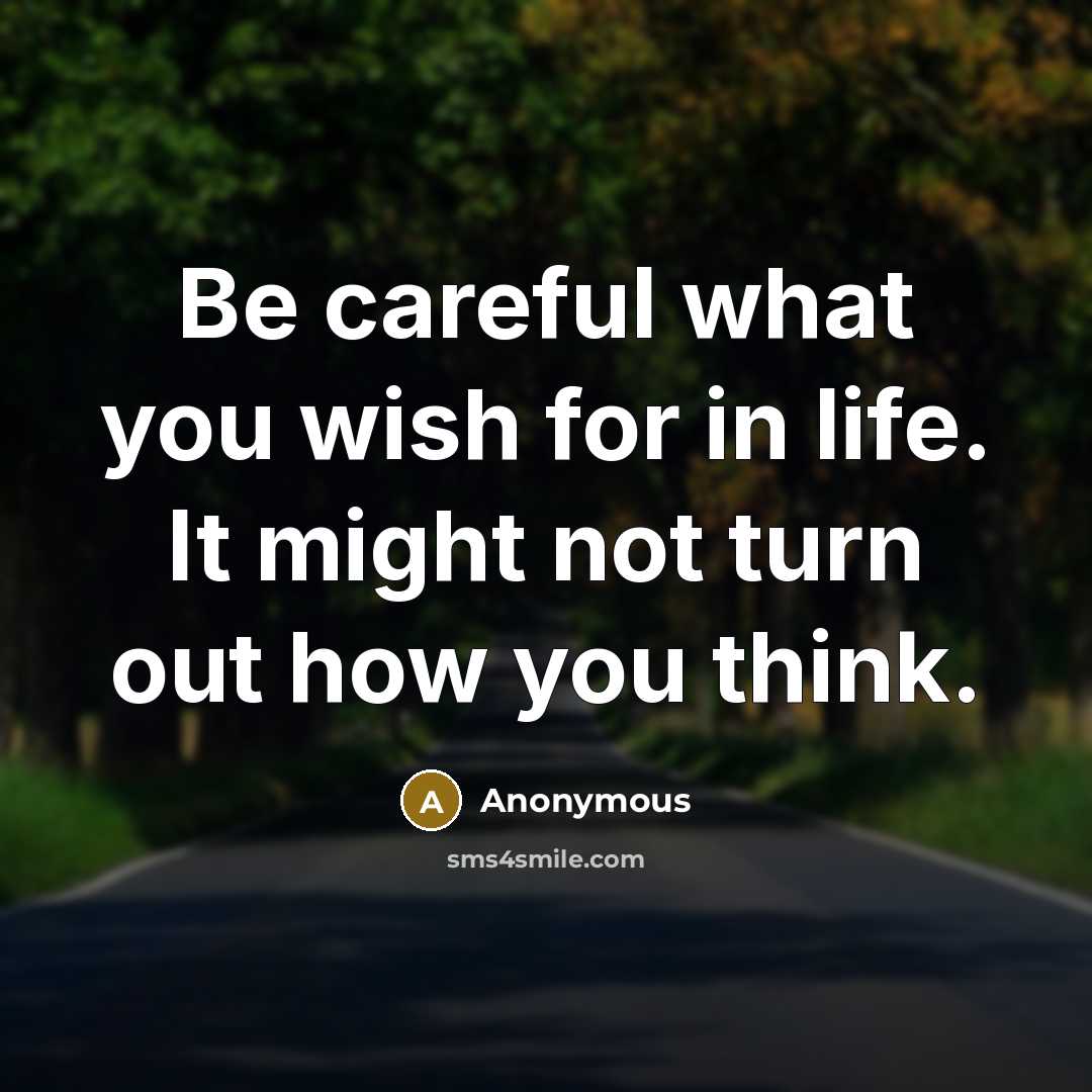 “Be careful what you wish for in life. It might…” quote by Anonymous