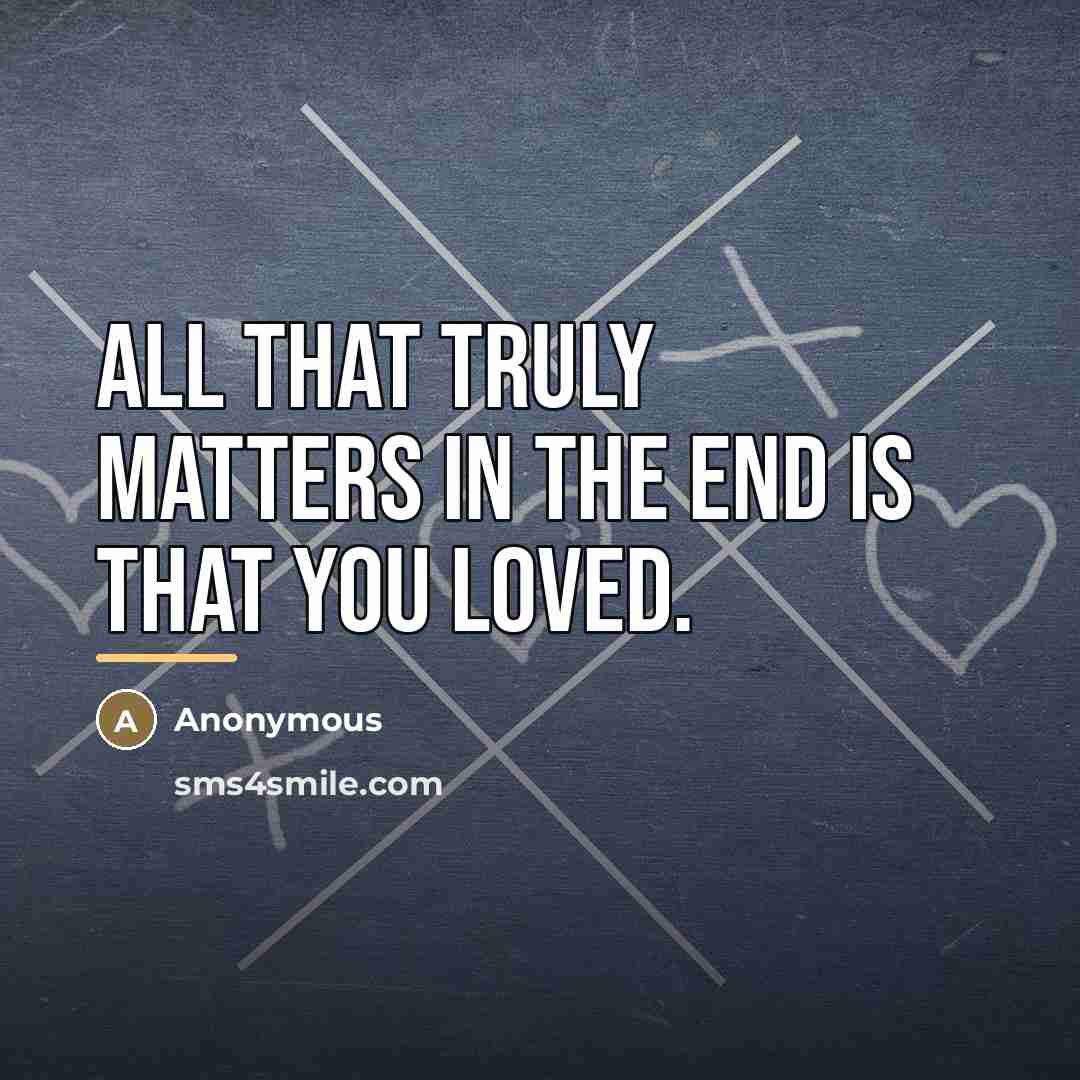 “All that truly matters in the end is that you…” quote by Anonymous