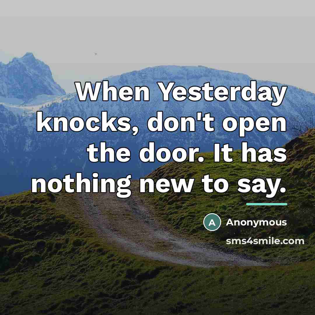 “When Yesterday knocks, don't open the door. It has nothing…” quote by Anonymous