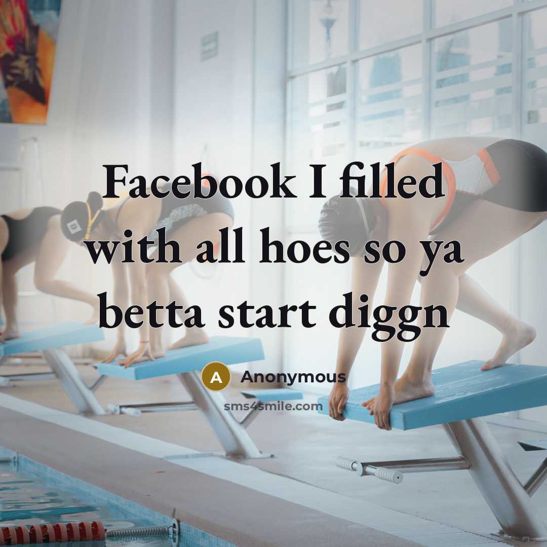 “Facebook I filled with all hoes so ya betta start diggn” quote by Anonymous