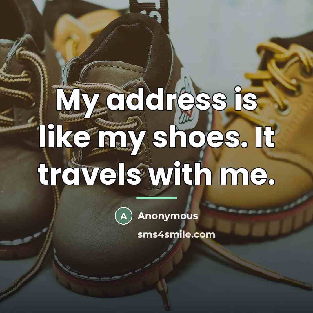 “My address is like my shoes. It travels with me.…” quote by Anonymous