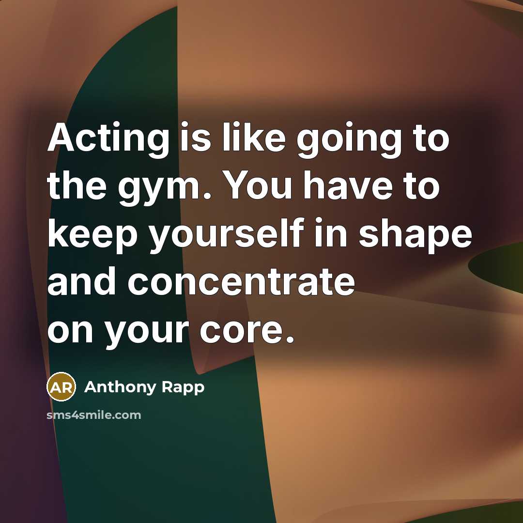 “Acting is like going to the gym. You have to…” quote by Anthony Rapp