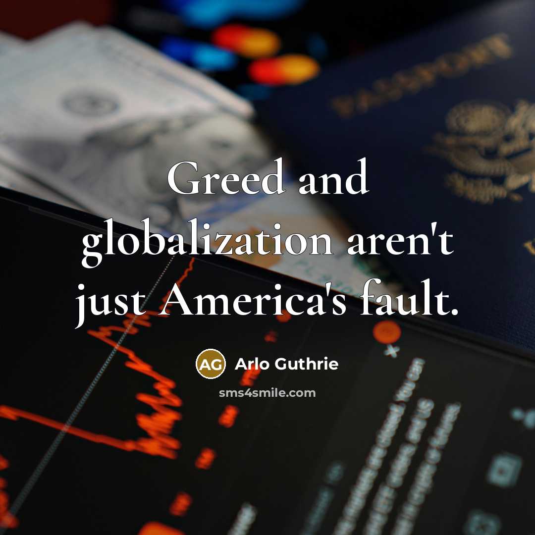 “Greed and globalization aren't just America's fault.…” quote by Arlo Guthrie