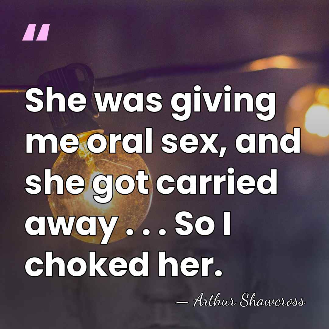 She was giving me oral sex, and she got carried away .&hellip; - Arthur Shawcross