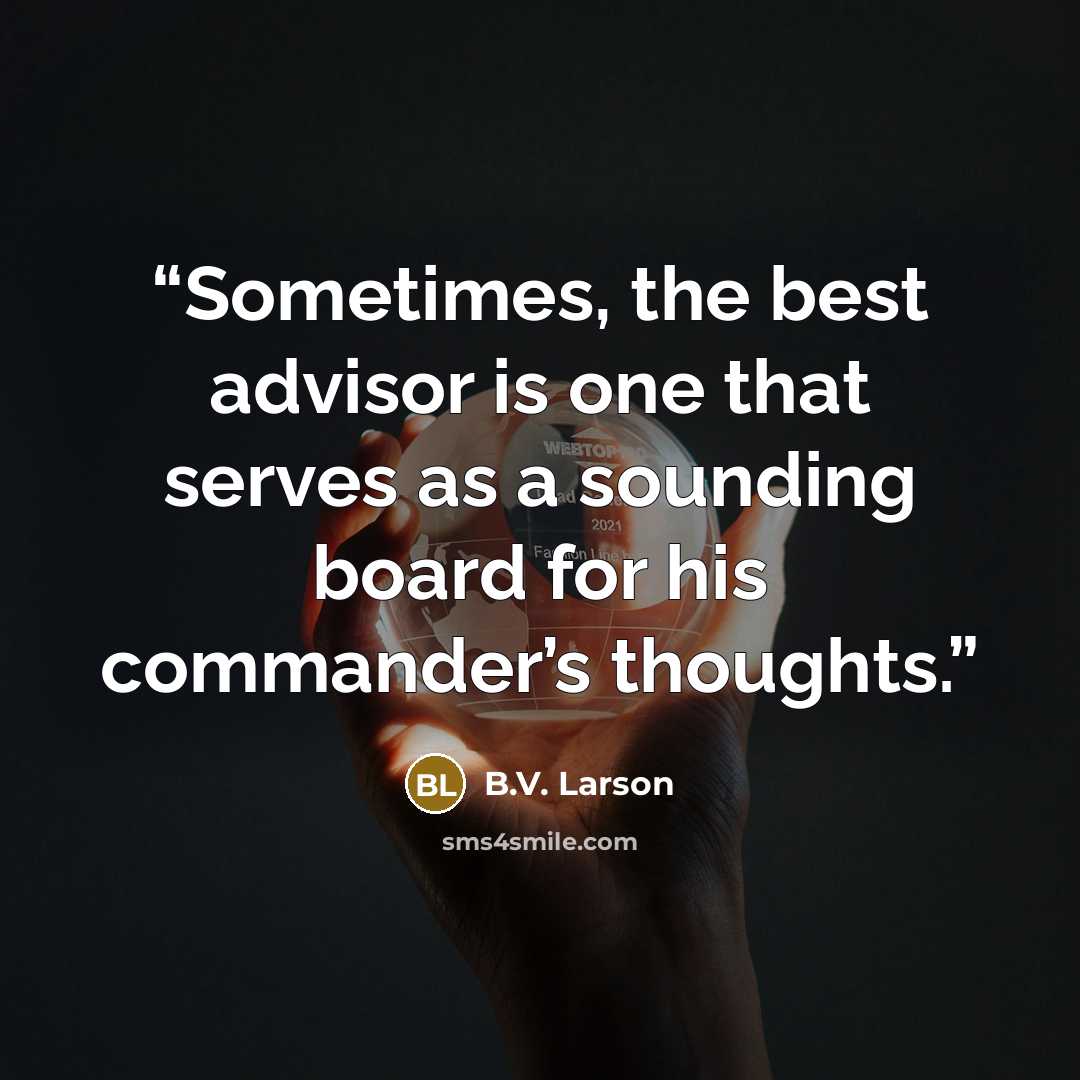 “Sometimes, the best advisor is one that serves as a sounding board for his commander’s thoughts.” quote by B.V. Larson
