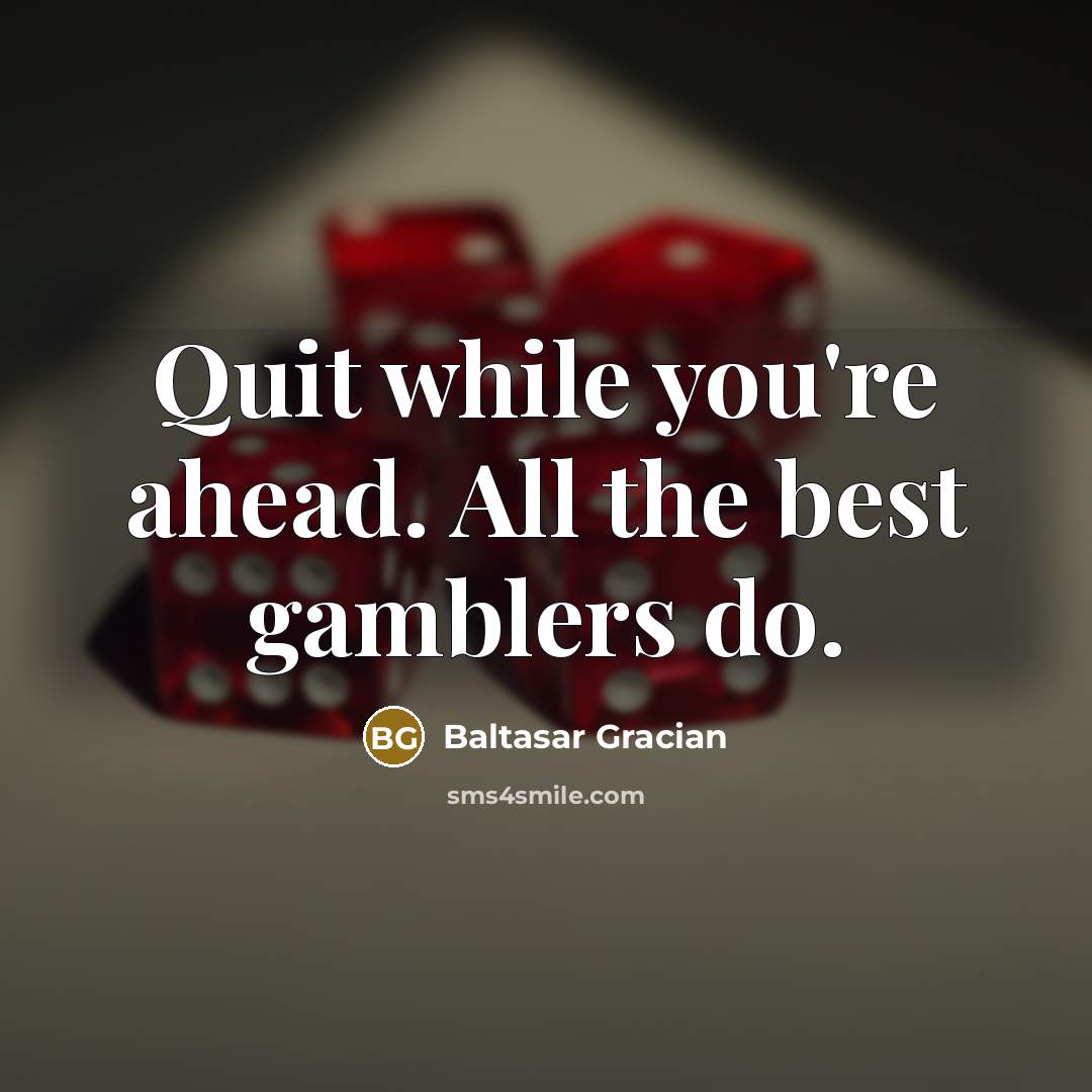 “Quit while you're ahead. All the best gamblers do.” quote by Baltasar Gracian