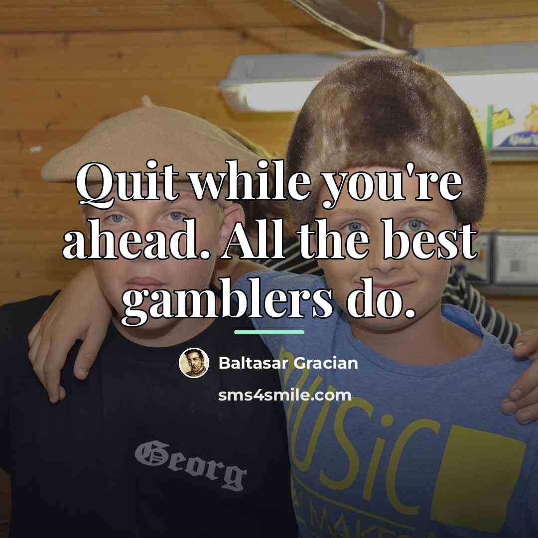 “Quit while you're ahead. All the best gamblers do.…” quote by Baltasar Gracian