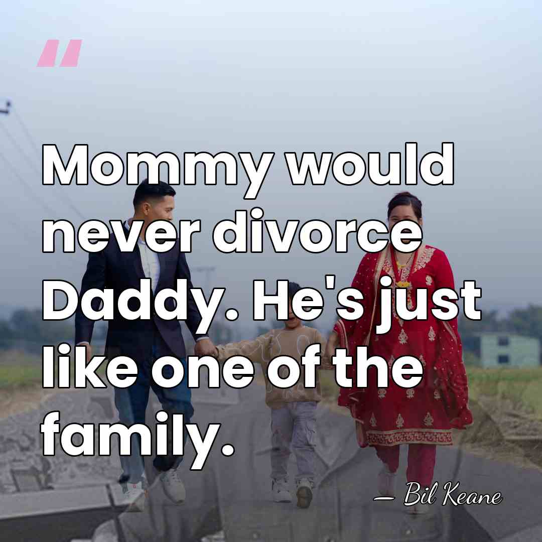 Mommy would never divorce Daddy. He's just like one of the family. - Bil Keane