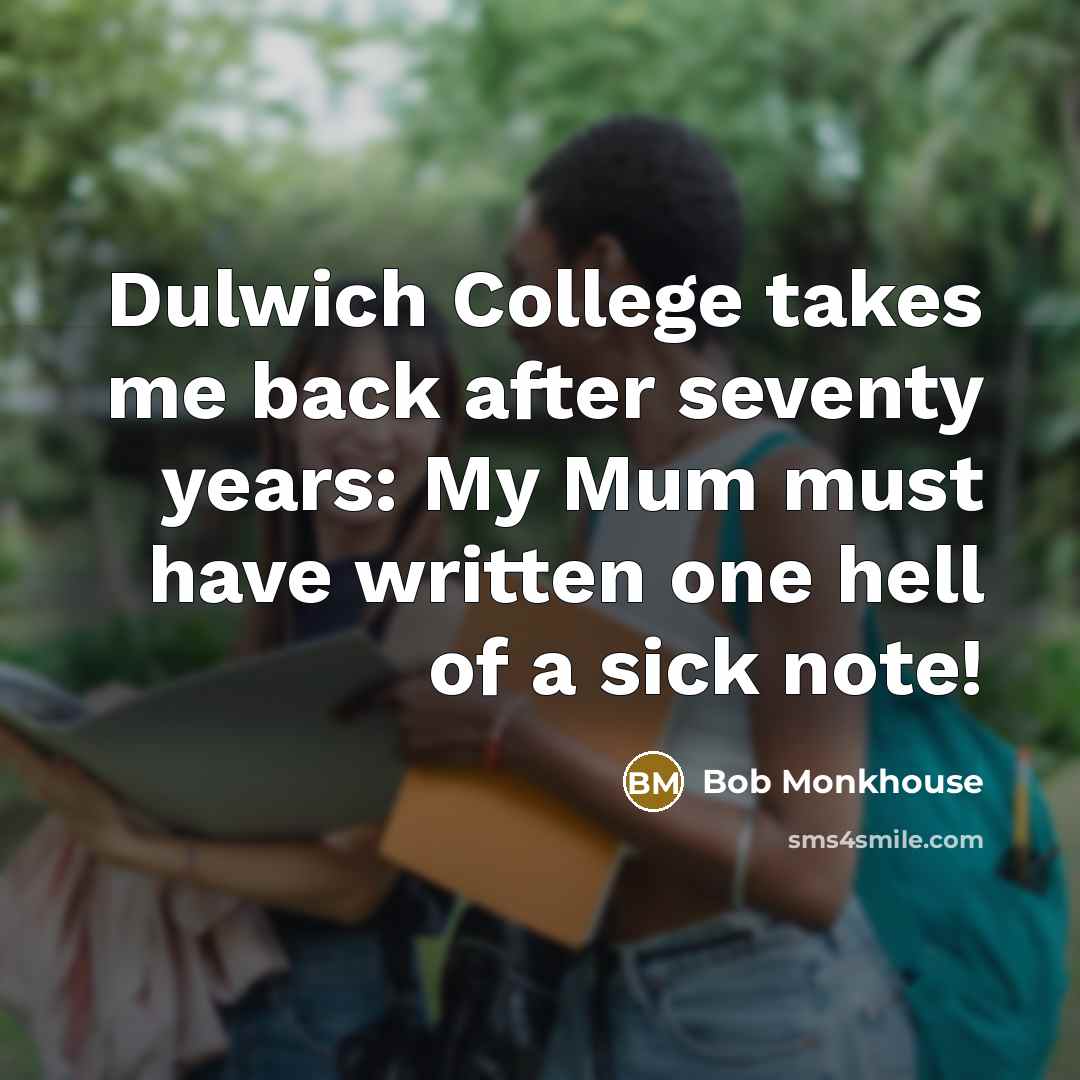 “Dulwich College takes me back after seventy years: My Mum…” quote by Bob Monkhouse