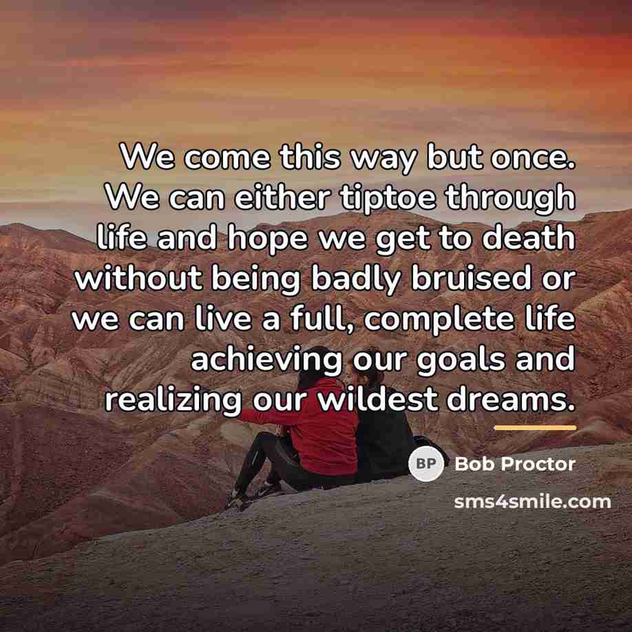 “We come this way but once. We can either tiptoe…” quote by Bob Proctor
