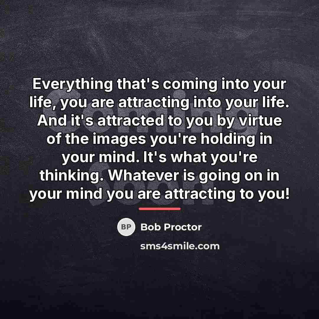 “Everything that's coming into your life, you are attracting into…” quote by Bob Proctor