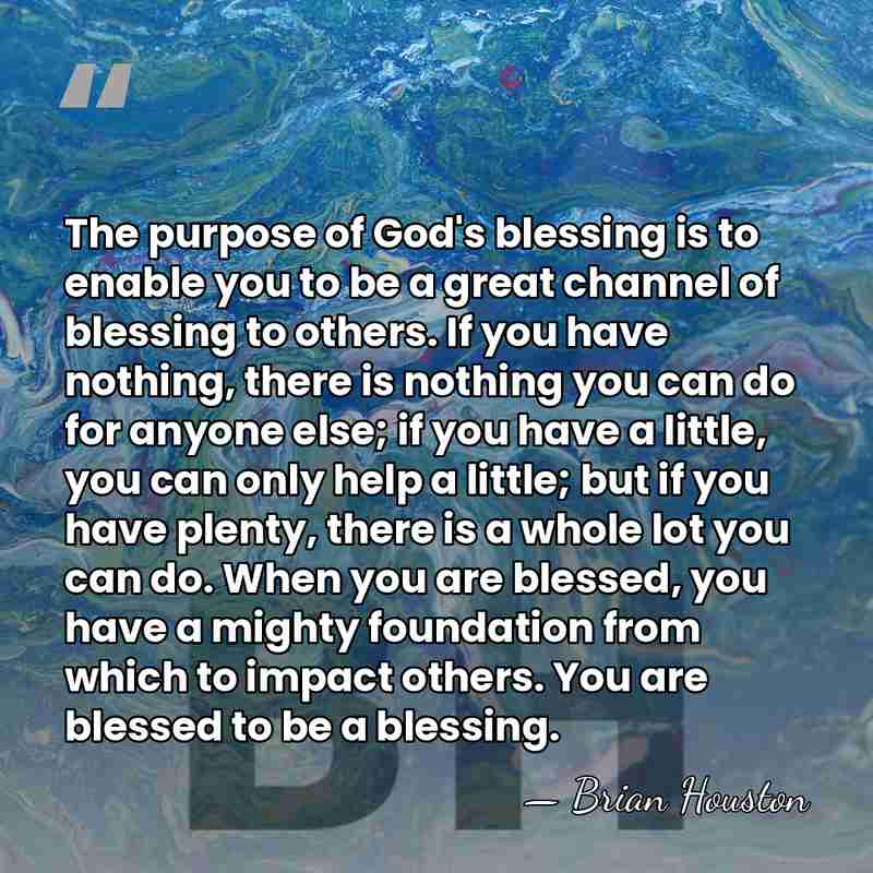 The purpose of God's blessing is to enable you to be a&hellip; - Brian Houston