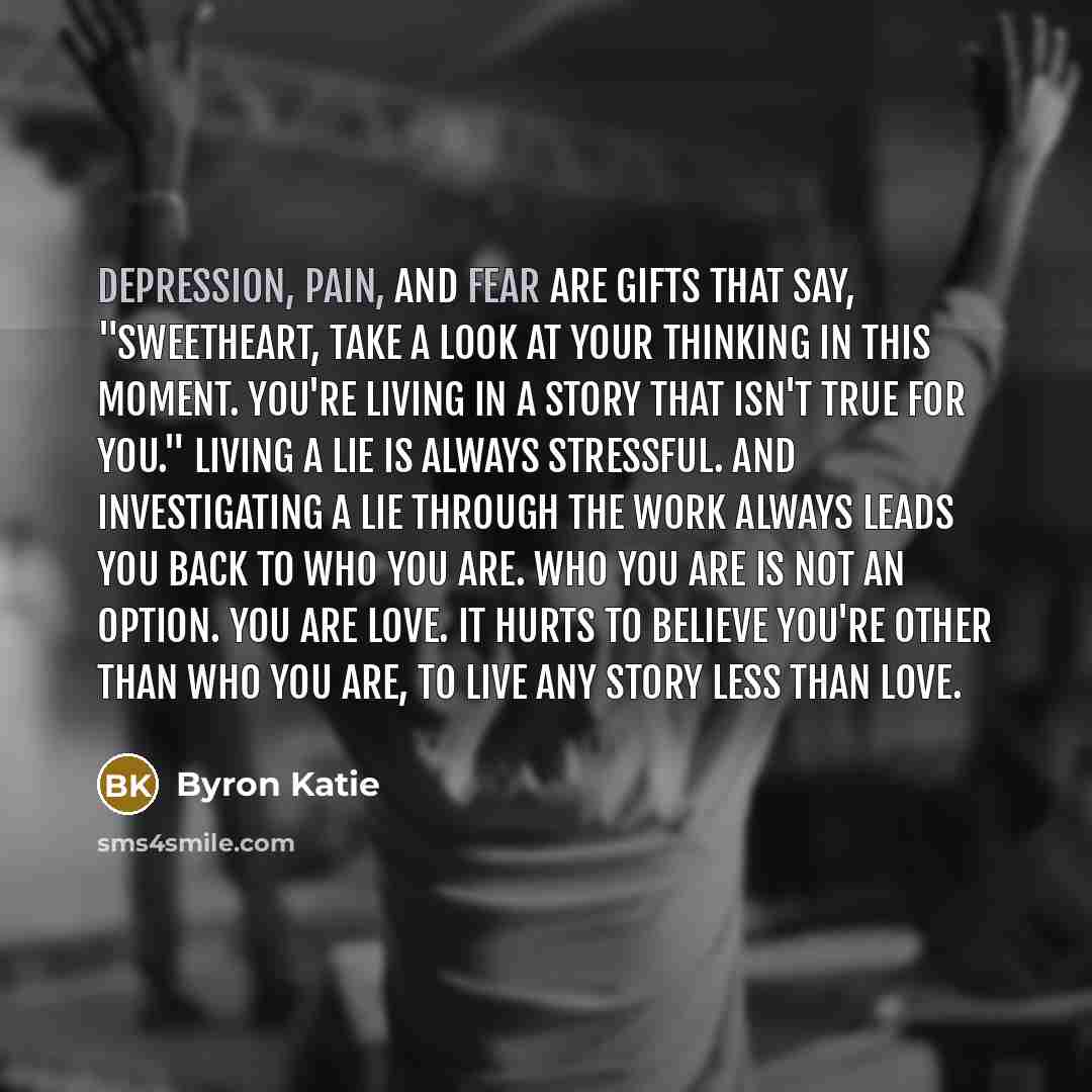 “Depression, pain, and fear are gifts that say, "Sweetheart, take…” quote by Byron Katie