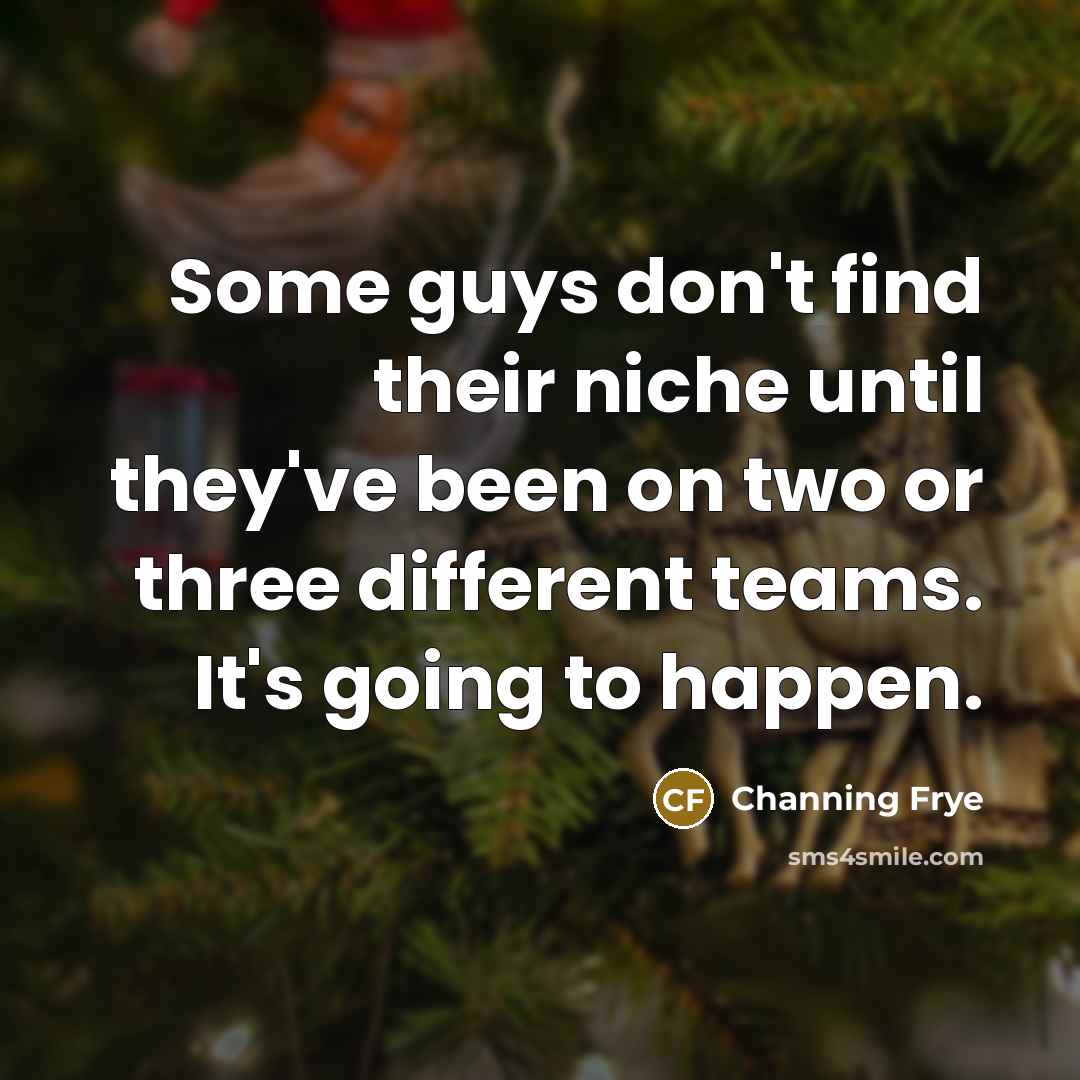 “Some guys don't find their niche until they've been on…” quote by Channing Frye
