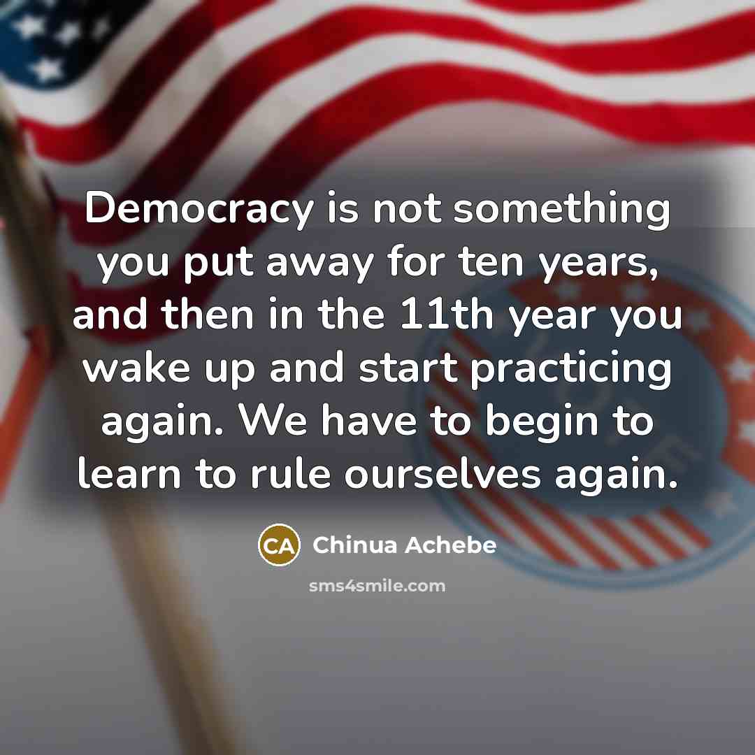 “Democracy is not something you put away for ten years,…” quote by Chinua Achebe