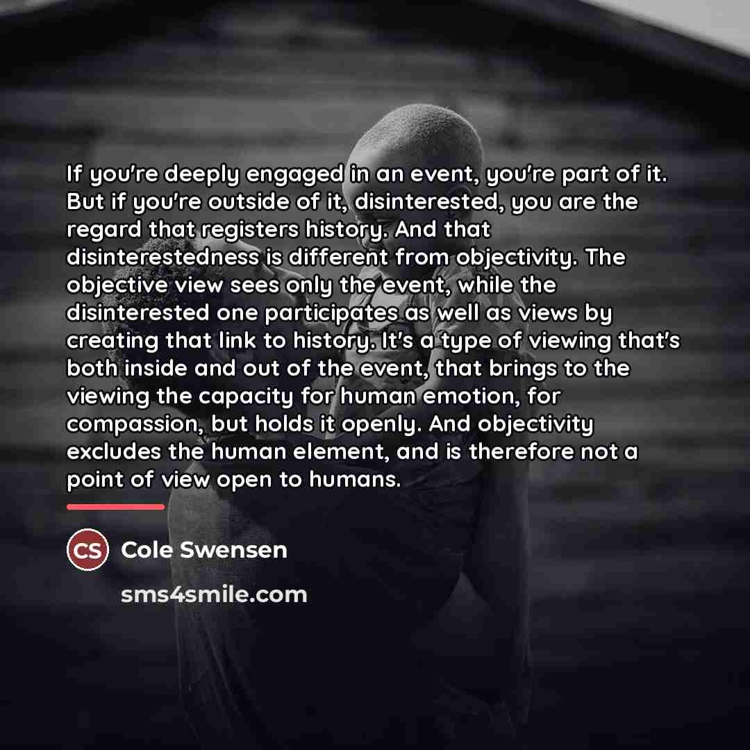 “If you're deeply engaged in an event, you're part of…” quote by Cole Swensen