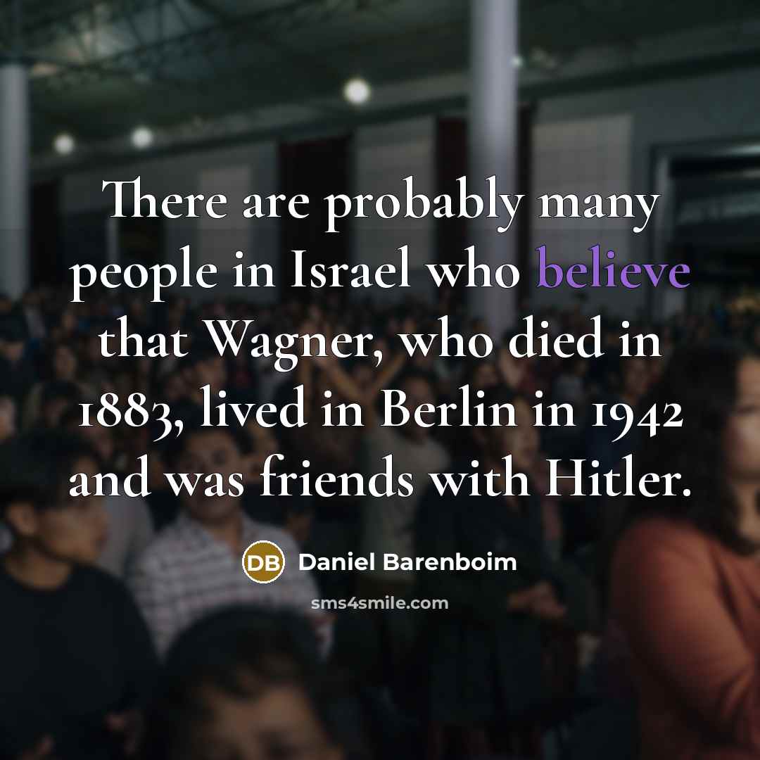 “There are probably many people in Israel who believe that…” quote by Daniel Barenboim