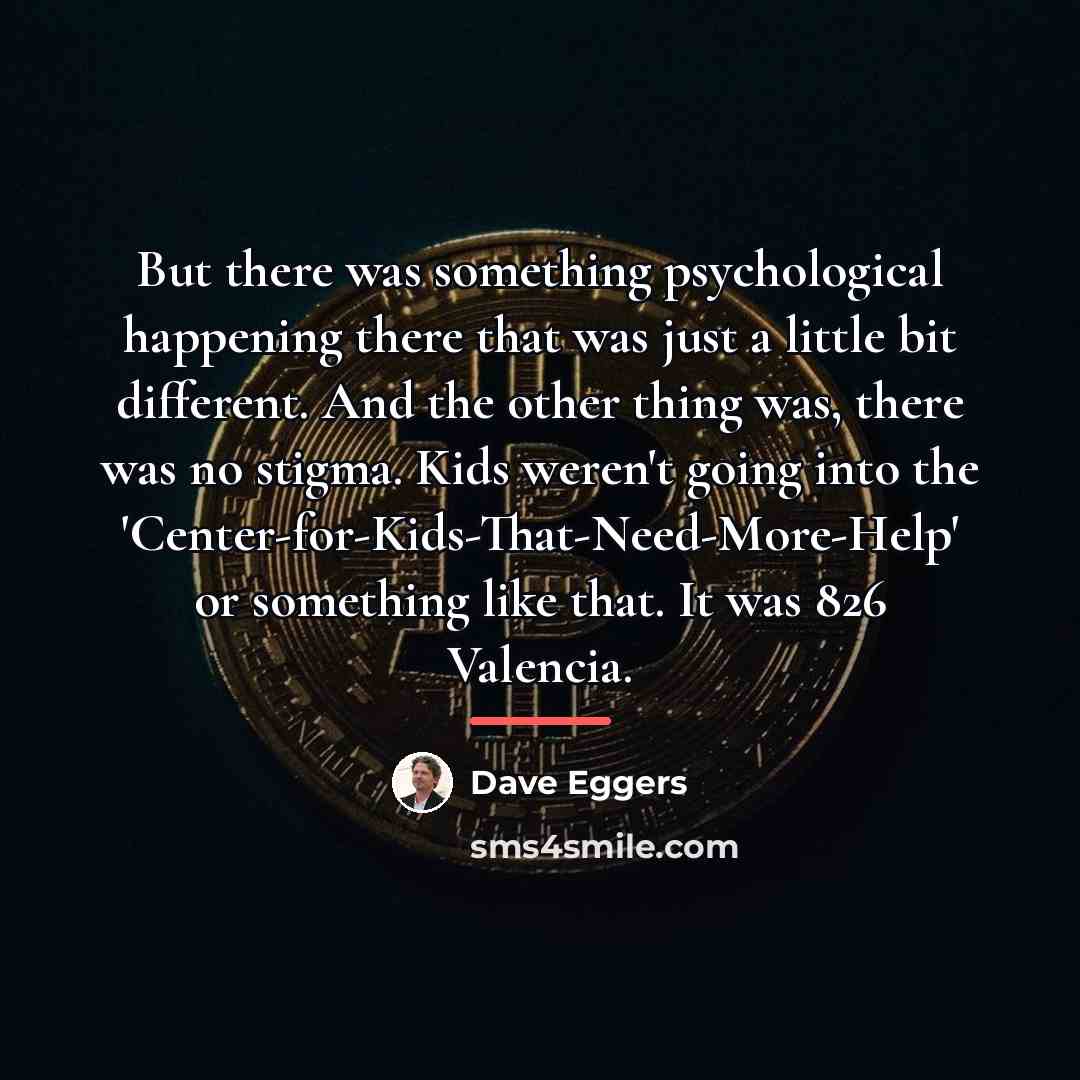 “But there was something psychological happening there that was just…” quote by Dave Eggers
