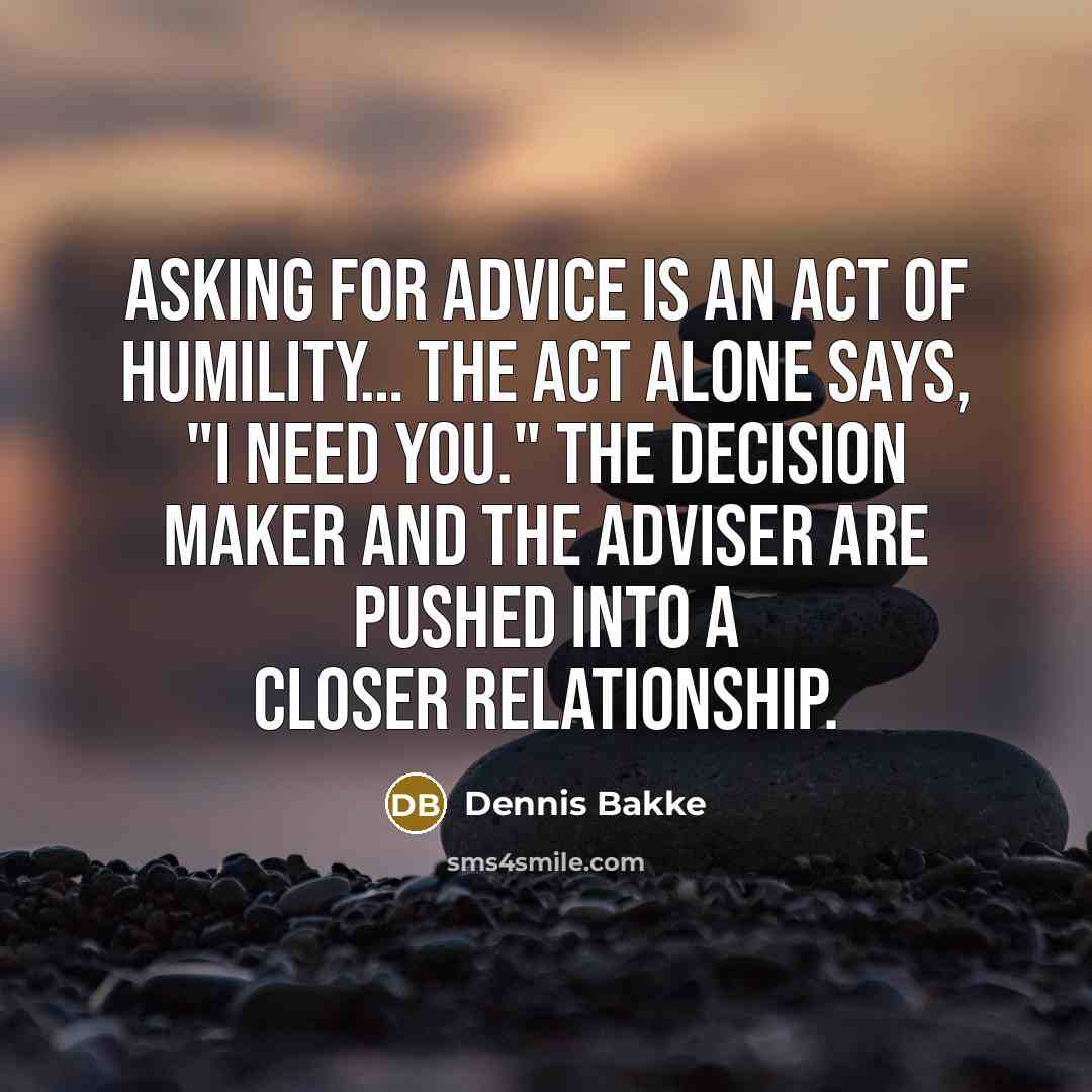 “Asking for advice is an act of humility.... The act…” quote by Dennis Bakke
