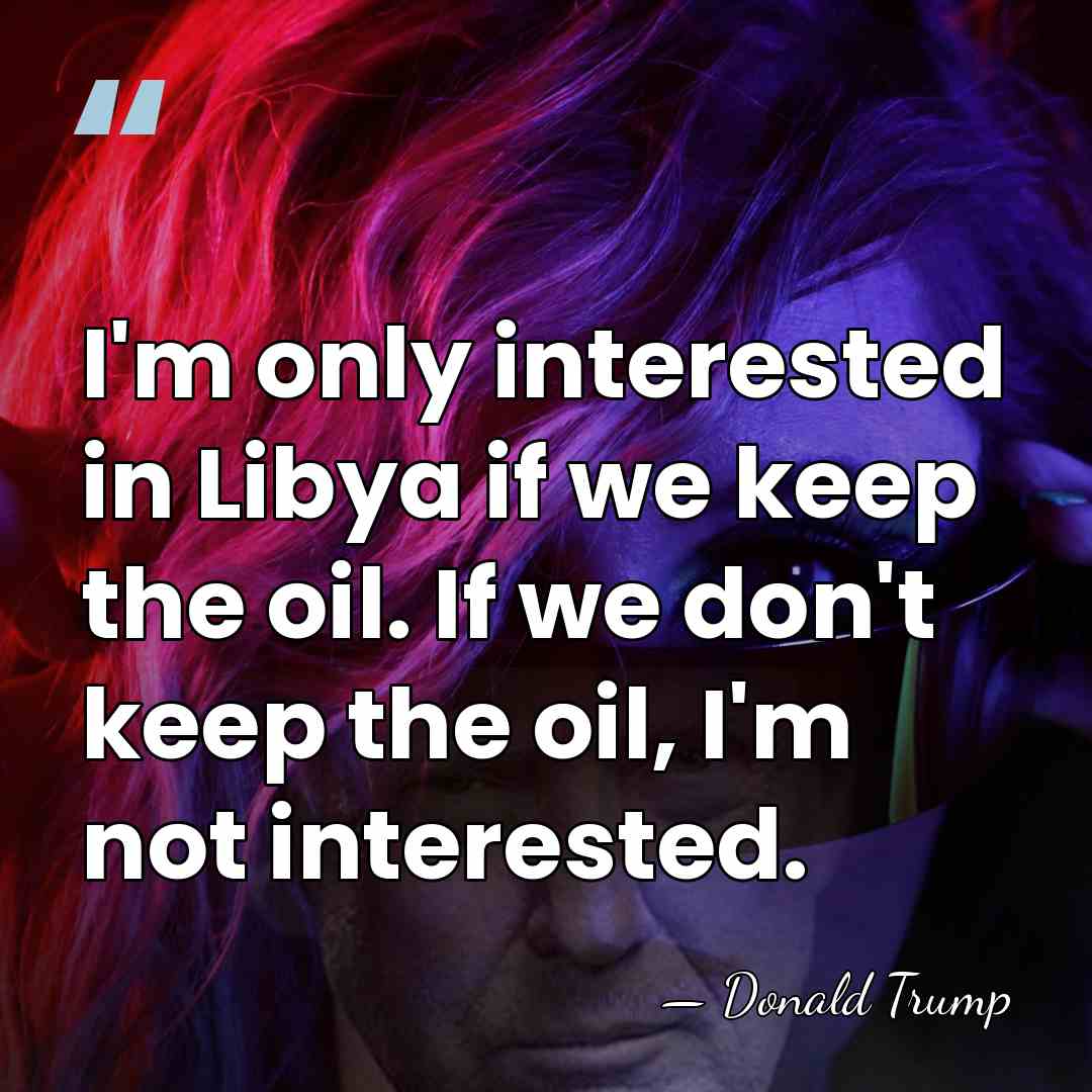 I'm only interested in Libya if we keep the oil. If we&hellip; - Donald Trump