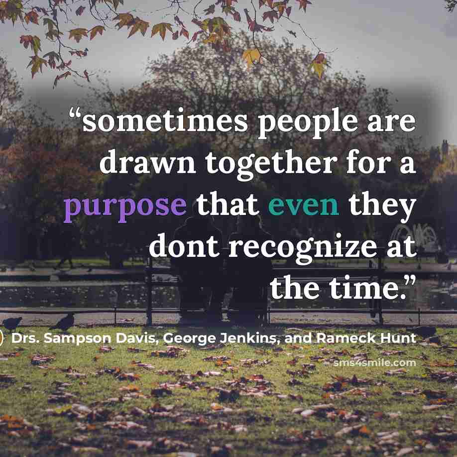 “sometimes people are drawn together for a purpose that even they dont recognize at the time.” quote by Drs. Sampson Davis, George Jenkins, and Rameck Hunt