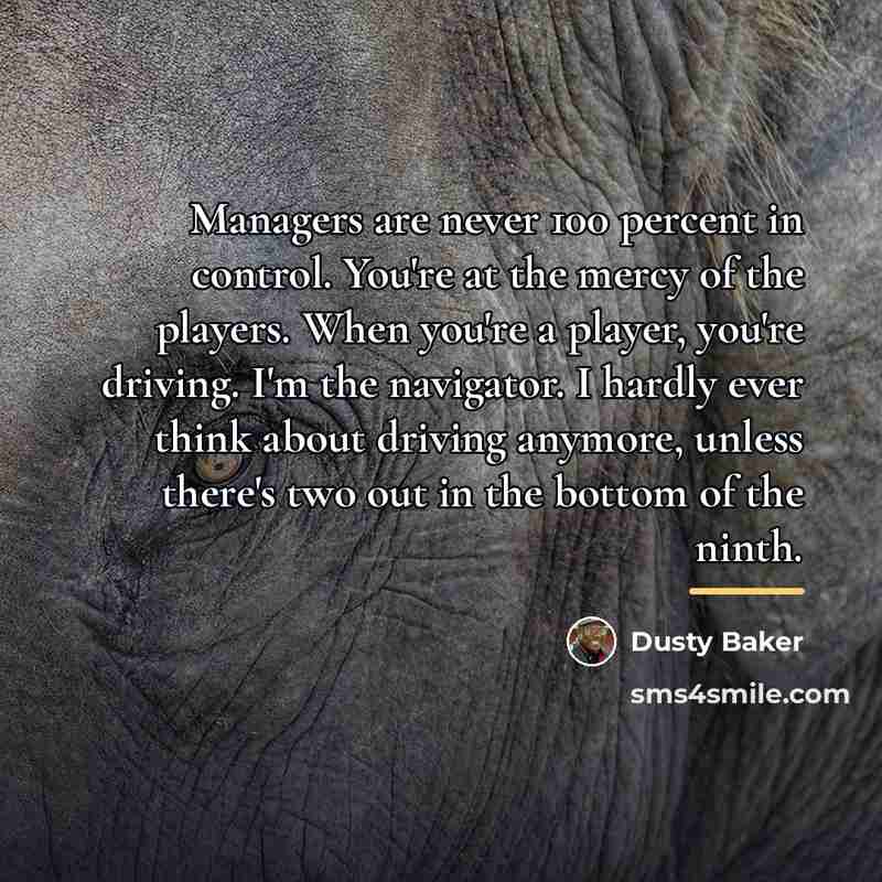 “Managers are never 100 percent in control. You're at the…” quote by Dusty Baker