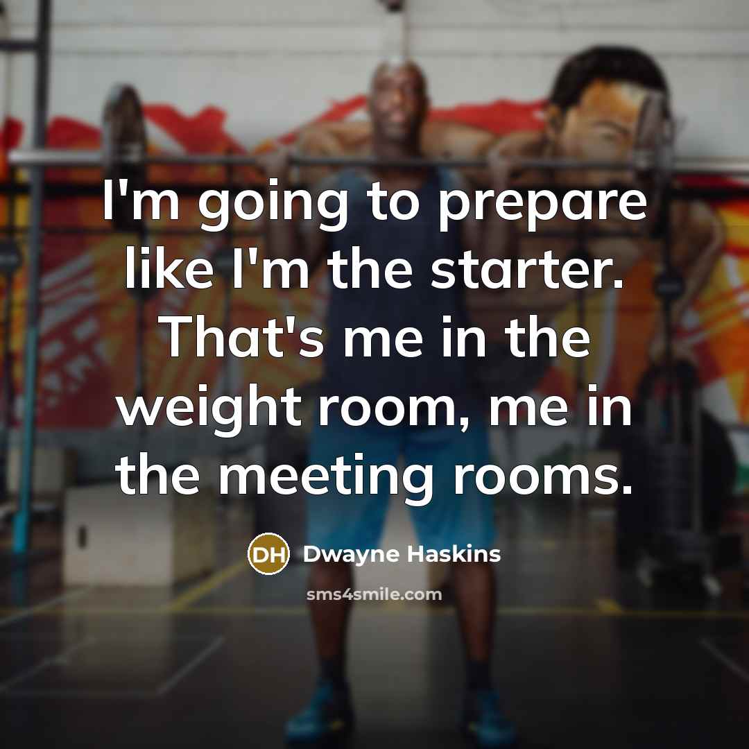 “I'm going to prepare like I'm the starter. That's me in the weight room, me in the meeting rooms.” quote by Dwayne Haskins
