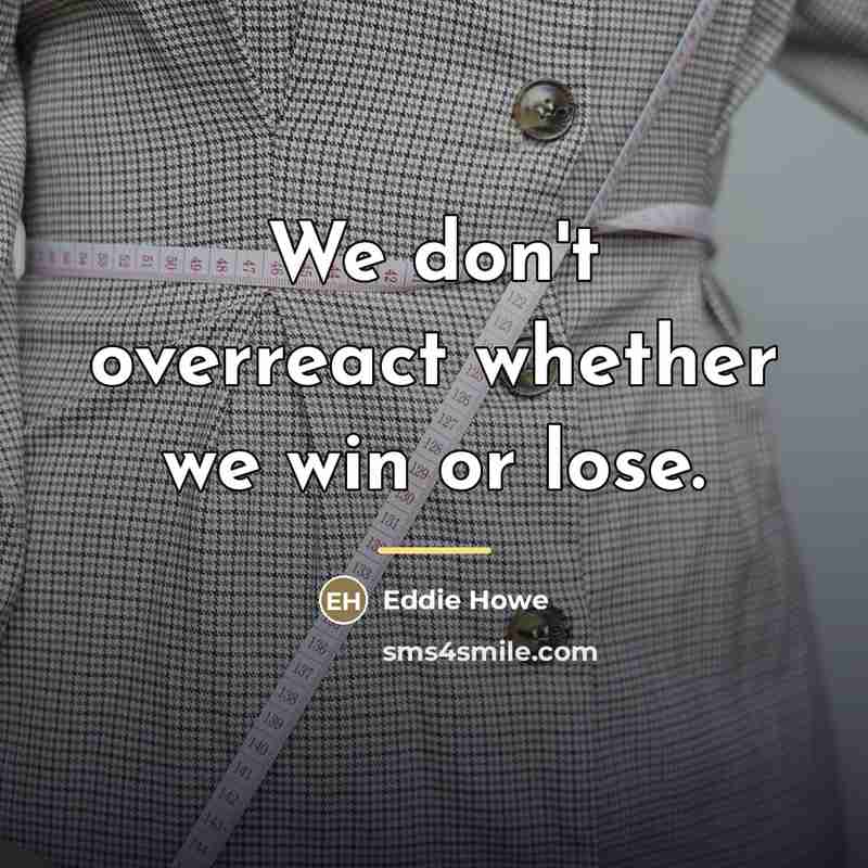 “We don't overreact whether we win or lose.…” quote by Eddie Howe