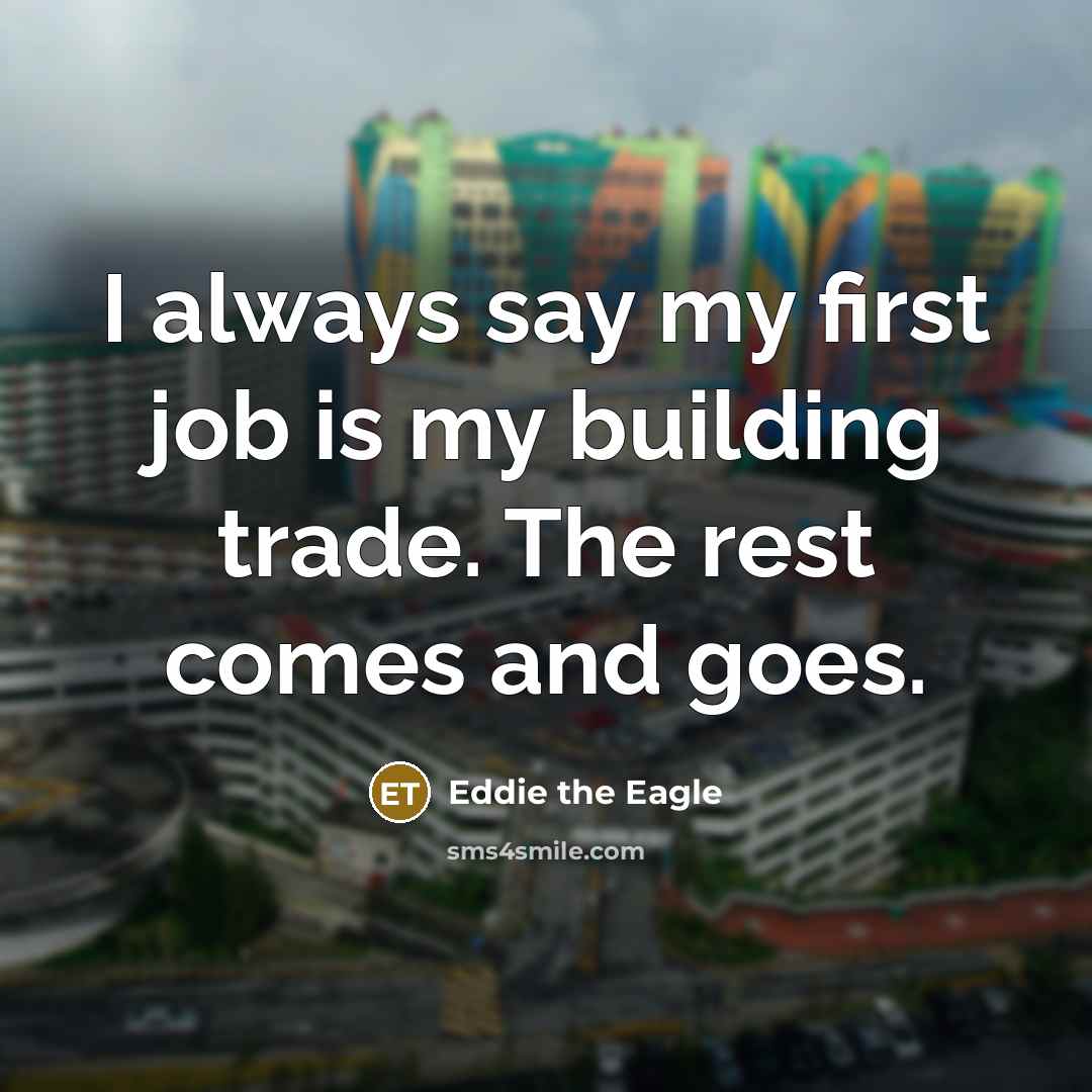 “I always say my first job is my building trade.…” quote by Eddie the Eagle