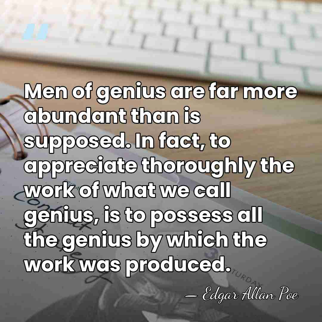 Men of genius are far more abundant than is supposed. In fact,&hellip; - Edgar Allan Poe