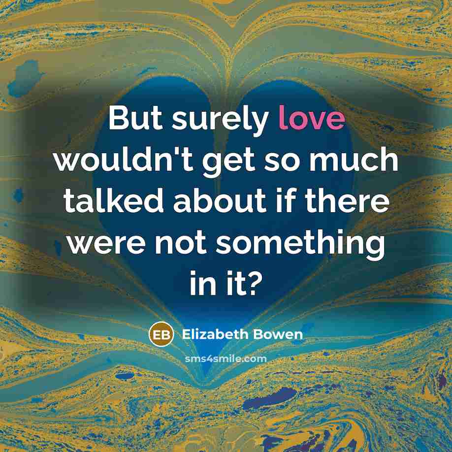 “But surely love wouldn't get so much talked about if…” quote by Elizabeth Bowen