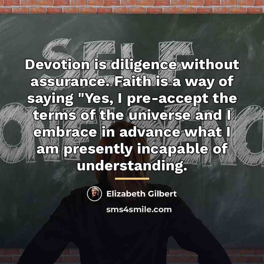 “Devotion is diligence without assurance. Faith is a way of…” quote by Elizabeth Gilbert