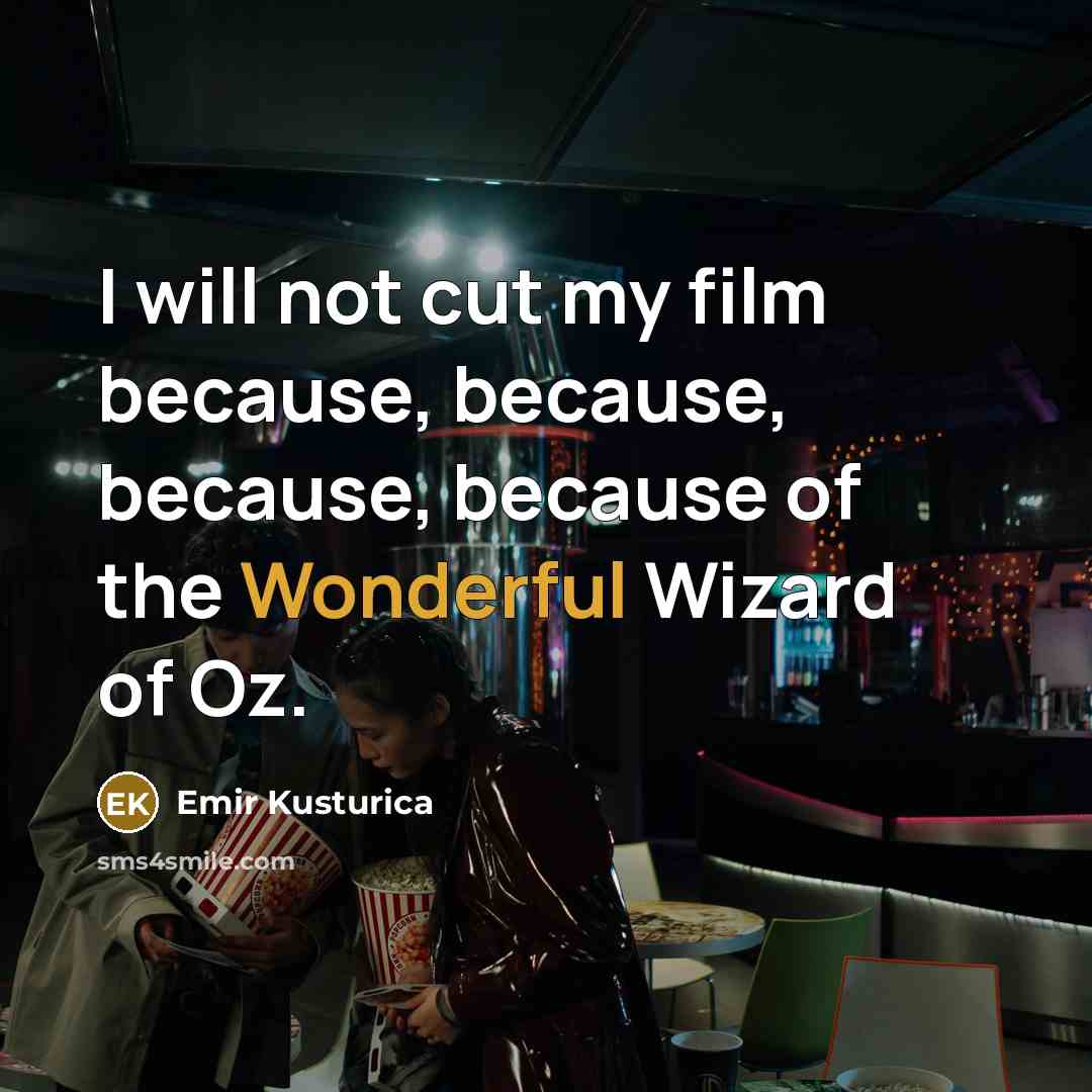 “I will not cut my film because, because, because, because…” quote by Emir Kusturica
