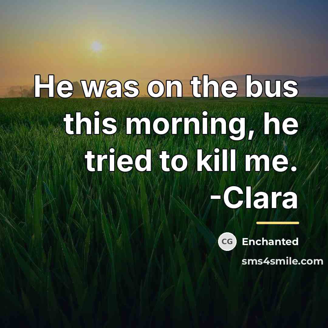 “He was on the bus this morning, he tried to…” quote by Enchanted