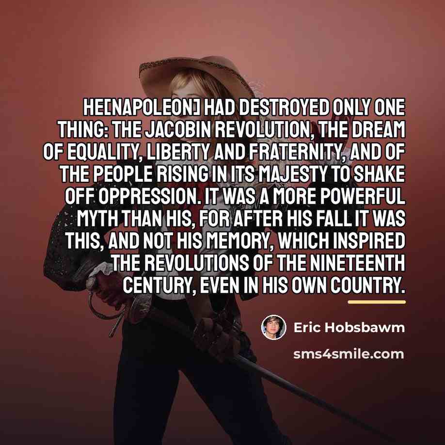 “He[Napoleon] had destroyed only one thing: the Jacobin Revolution, the…” quote by Eric Hobsbawm